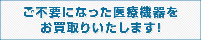 ご不要になった医療機器をお買取りいたします
